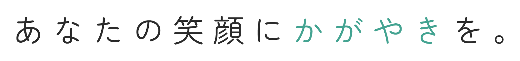 >あなたの笑顔にかがやきを。