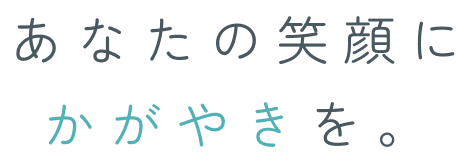 >あなたの笑顔にかがやきを。
